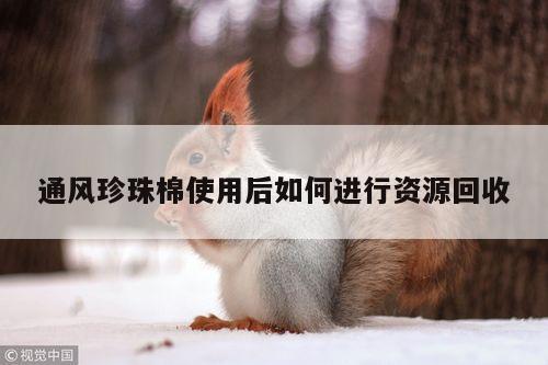 通风珍珠棉使用后如何进行资源回收